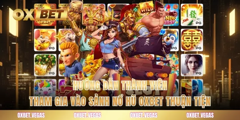 Nổ Hũ 4 Hướng dẫn thành viên tham gia vào sảnh nổ hũ OXBET thuận tiện