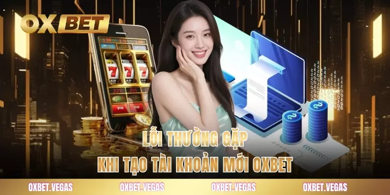 Lỗi thường gặp khi tạo tài khoản mới OXBET