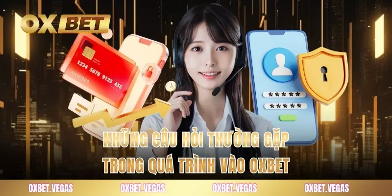 Câu Hỏi Thường Gặp 4 Những câu hỏi thường gặp trong quá trình vào OXBET