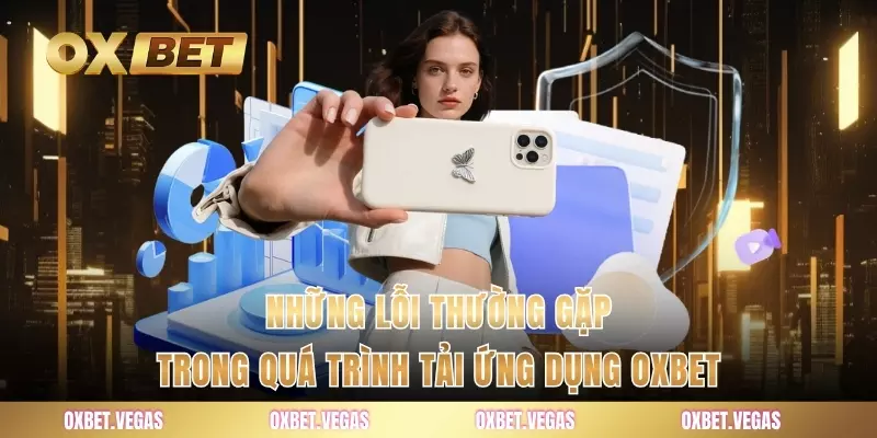 Những lỗi thường gặp trong quá trình tải ứng dụng OXBET