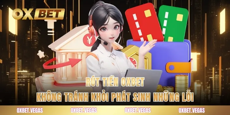 Rút Tiền 4 Rút tiền OXBET không tránh khỏi phát sinh những lỗi