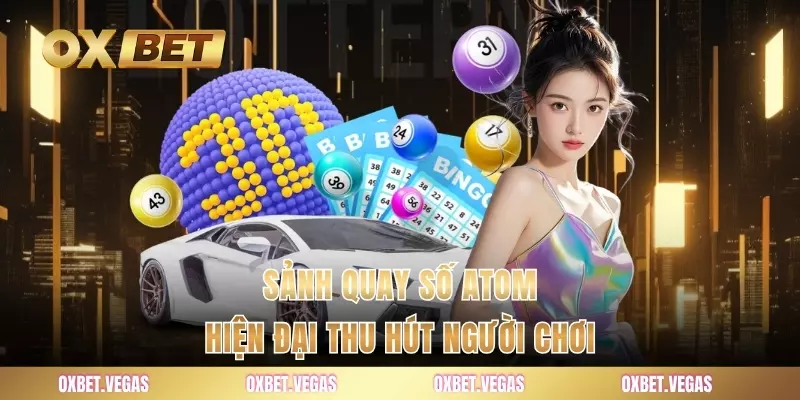 Quay Số Atom - Sảnh Cược Đỉnh Cao Được Yêu Thích Nhất 1 Sảnh quay số atom hiện đại thu hút người chơi
