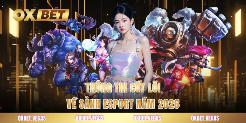 Esport - Kinh Nghiệm Cược Esports Thắng Đều Từ Chuyên Gia 1 Thông tin cốt lõi về sảnh esport năm 2026