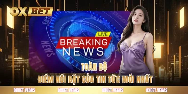 Toàn bộ điểm nổi bật của tin tức mới nhất